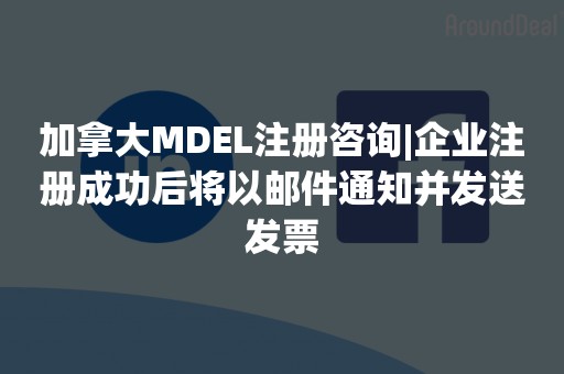 加拿大MDEL注册咨询|企业注册成功后将以邮件通知并发送发票