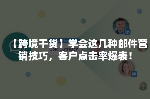 【跨境干货】学会这几种邮件营销技巧，客户点击率爆表！