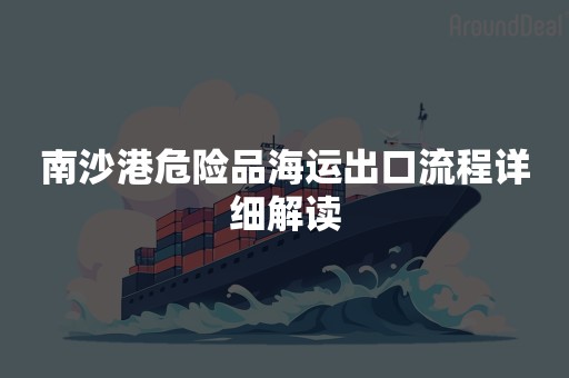 南沙港危险品海运出口流程详细解读