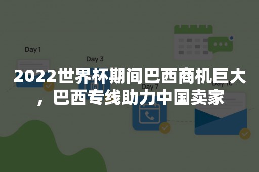 2022世界杯期间巴西商机巨大，巴西专线助力中国卖家