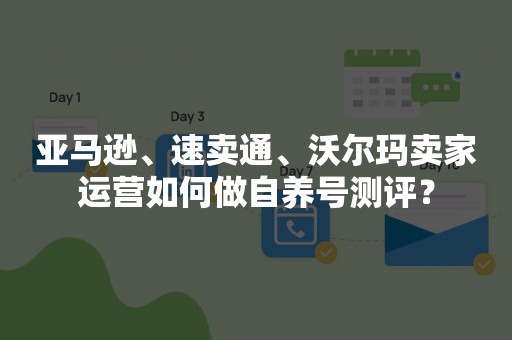 亚马逊、速卖通、沃尔玛卖家运营如何做自养号测评？