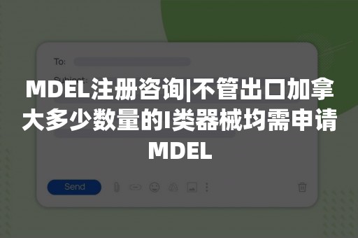 MDEL注册咨询|不管出口加拿大多少数量的I类器械均需申请MDEL