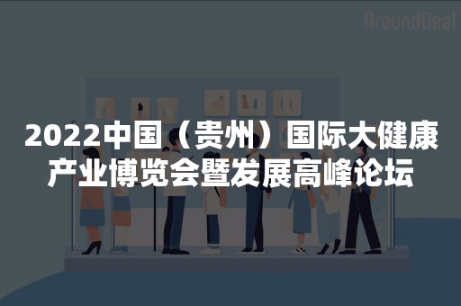 2022中国（贵州）国际大健康产业博览会暨发展高峰论坛