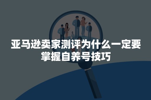 亚马逊卖家测评为什么一定要掌握自养号技巧