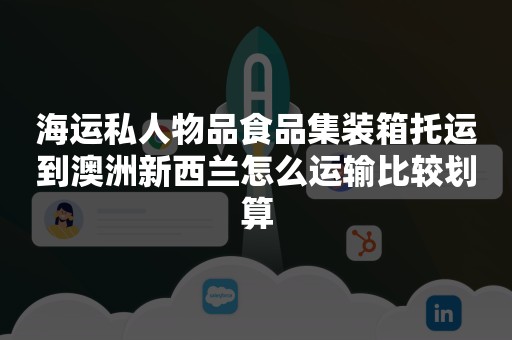 海运私人物品食品集装箱托运到澳洲新西兰怎么运输比较划算