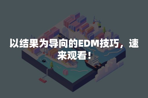 以结果为导向的EDM技巧，速来观看！