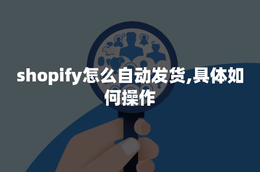 shopify怎么自动发货,具体如何操作