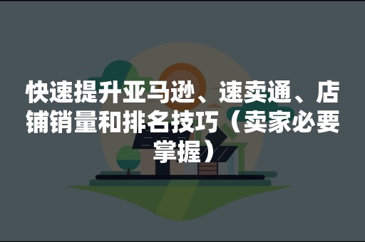 快速提升亚马逊、速卖通、店铺销量和排名技巧（卖家必要掌握）