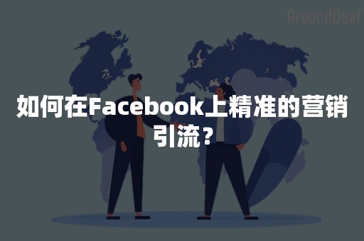 如何在Facebook上精准的营销引流？