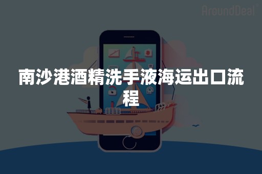 南沙港酒精洗手液海运出口流程