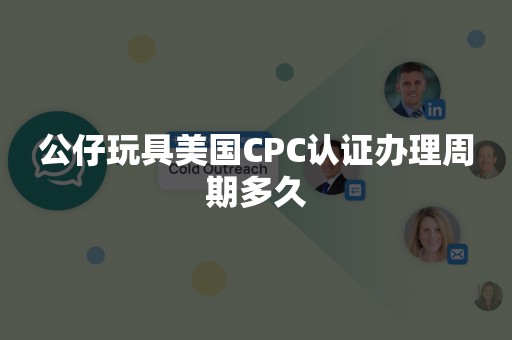 公仔玩具美国CPC认证办理周期多久