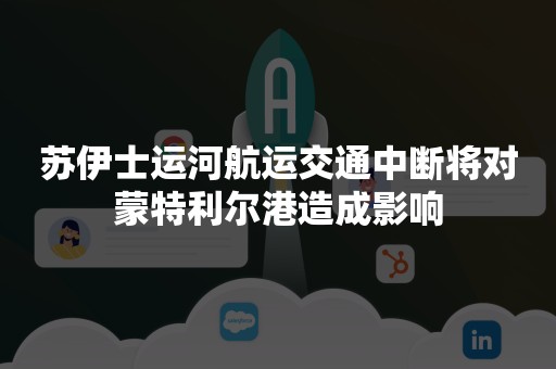 苏伊士运河航运交通中断将对蒙特利尔港造成影响