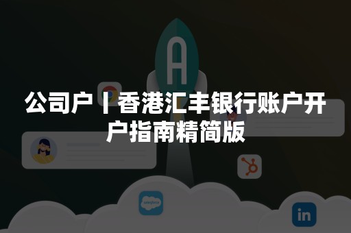 公司户丨香港汇丰银行账户开户指南精简版