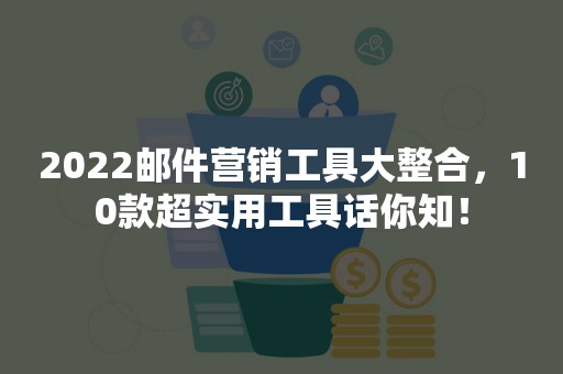 2022邮件营销工具大整合，10款超实用工具话你知！