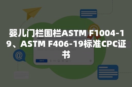 婴儿门栏围栏ASTM F1004-19、ASTM F406-19标准CPC证书