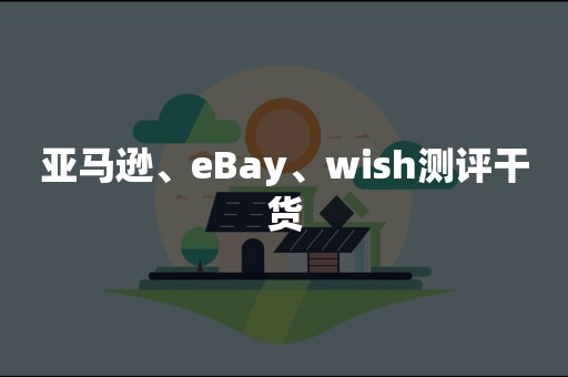 亚马逊、eBay、wish测评干货