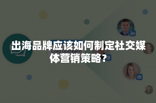 出海品牌应该如何制定社交媒体营销策略？