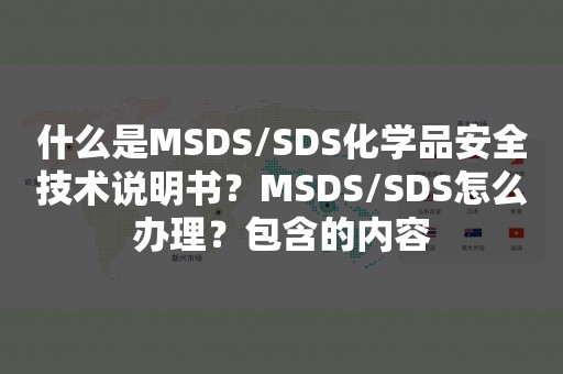 什么是MSDS/SDS化学品安全技术说明书？MSDS/SDS怎么办理？包含的内容