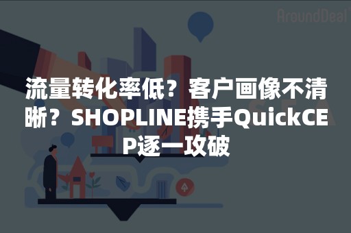 流量转化率低？客户画像不清晰？SHOPLINE携手QuickCEP逐一攻破