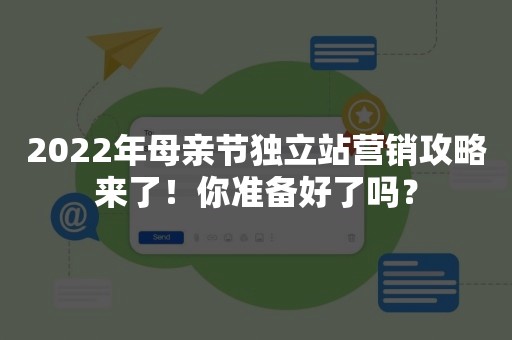 2022年母亲节独立站营销攻略来了！你准备好了吗？