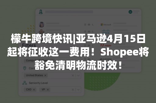 檬牛跨境快讯|亚马逊4月15日起将征收这一费用！Shopee将豁免清明物流时效！