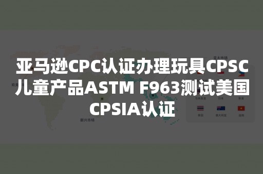 亚马逊CPC认证办理玩具CPSC儿童产品ASTM F963测试美国CPSIA认证