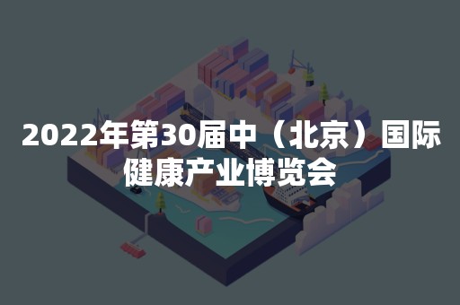 2022年第30届中（北京）国际健康产业博览会