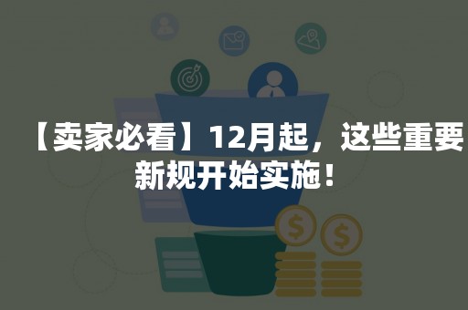 【卖家必看】12月起，这些重要新规开始实施！