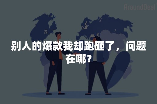 别人的爆款我却跑砸了，问题在哪？