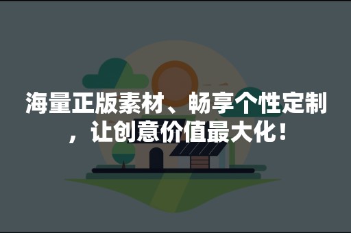 海量正版素材、畅享个性定制，让创意价值最大化！