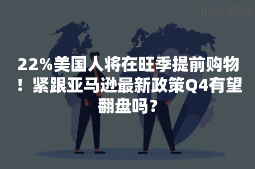 22%美国人将在旺季提前购物！紧跟亚马逊最新政策Q4有望翻盘吗？