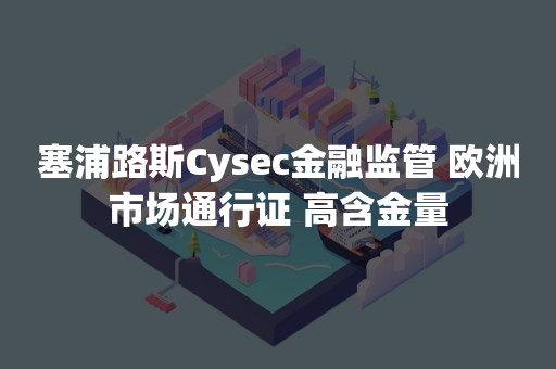 塞浦路斯Cysec金融监管 欧洲市场通行证 高含金量