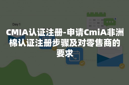 CMIA认证注册-申请CmiA非洲棉认证注册步骤及对零售商的要求