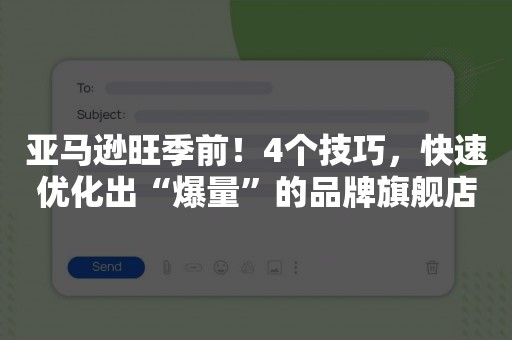 亚马逊旺季前！4个技巧，快速优化出“爆量”的品牌旗舰店