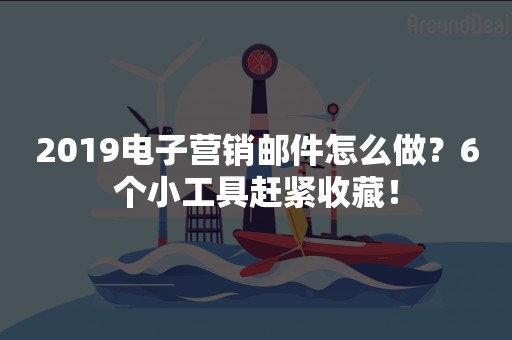 2019电子营销邮件怎么做？6个小工具赶紧收藏！