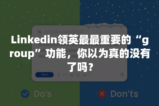 Linkedin领英最最重要的“group”功能，你以为真的没有了吗？