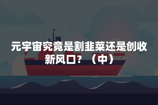 元宇宙究竟是割韭菜还是创收新风口？（中）