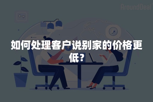 如何处理客户说别家的价格更低？