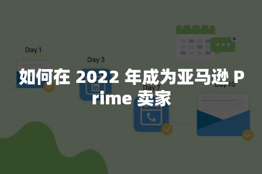 如何在 2022 年成为亚马逊 Prime 卖家