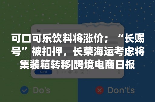 可口可乐饮料将涨价；“长赐号”被扣押，长荣海运考虑将集装箱转移|跨境电商日报