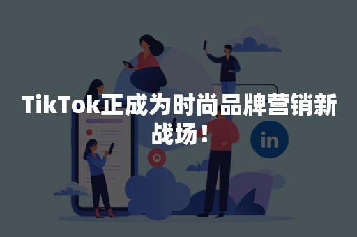 TikTok正成为时尚品牌营销新战场！