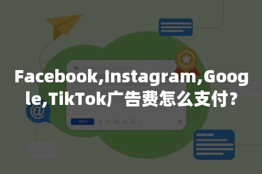 Facebook,Instagram,Google,TikTok广告费怎么支付？