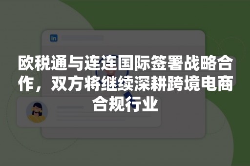 欧税通与连连国际签署战略合作，双方将继续深耕跨境电商合规行业