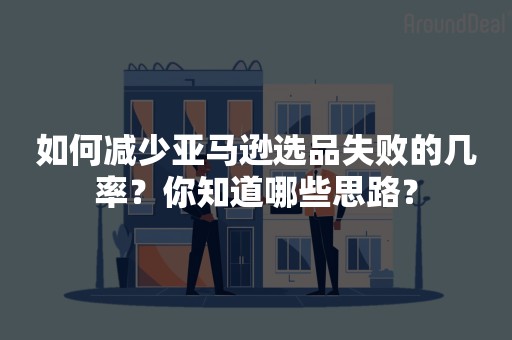 如何减少亚马逊选品失败的几率？你知道哪些思路？