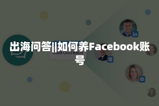 出海问答||如何养Facebook账号