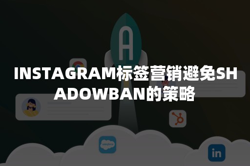 INSTAGRAM标签营销避免SHADOWBAN的策略