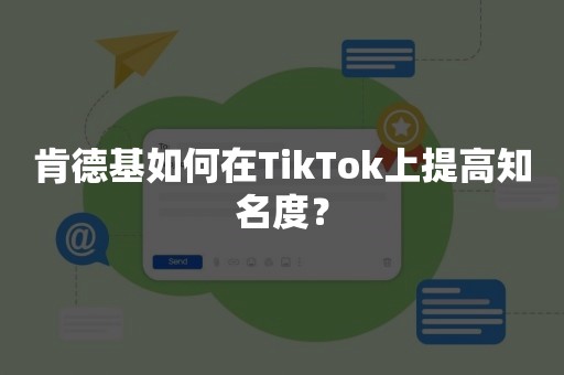 肯德基如何在TikTok上提高知名度？