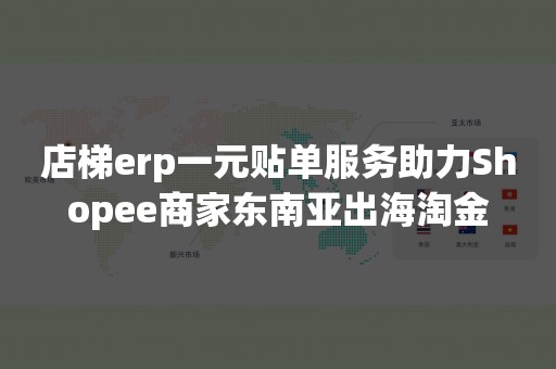 店梯erp一元贴单服务助力Shopee商家东南亚出海淘金