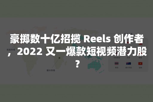 豪掷数十亿招揽 Reels 创作者，2022 又一爆款短视频潜力股？