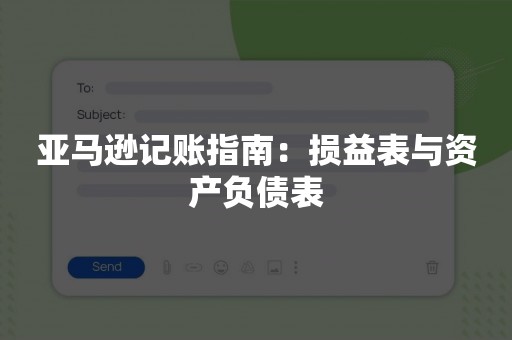 亚马逊记账指南：损益表与资产负债表